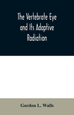 The Vertebrate Eye and Its Adaptive Radiation by L. Walls, Gordon