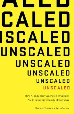 Unscaled: How AI and a New Generation of Upstarts Are Creating the Economy of the Future by Taneja, Hemant