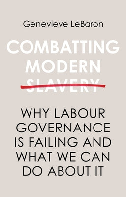 Combatting Modern Slavery: Why Labour Governance Is Failing and What We Can Do about It by Lebaron, Genevieve
