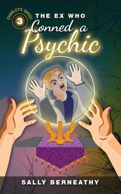 The Ex Who Conned a Psychic: Book 3, Charley's Ghost by Berneathy, Sally