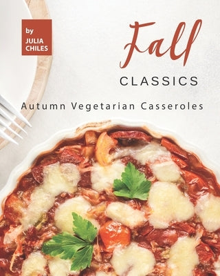 Fall Classics: Autumn Vegetarian Casseroles by Chiles, Julia