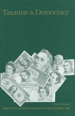 Taxation and Democracy: Swedish, British and American Approaches to Financing the Modern State by Steinmo, Sven
