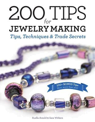 200 Tips for Jewelry Making: Tips, Techniques and Trade Secrets by Arnold, Xuella
