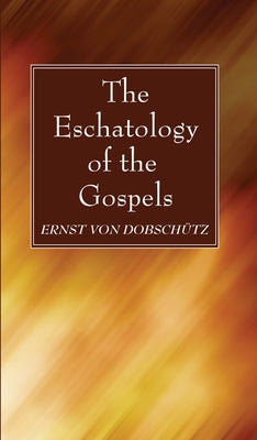 The Eschatology of the Gospels by Von Dobschütz, Ernst