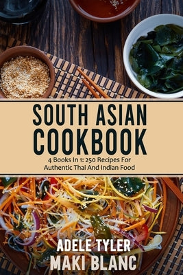 South Asian Cookbook: 4 Books In 1: 250 Recipes For Thai And Indian Food by Blanc, Maki