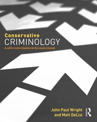 Conservative Criminology: A Call to Restore Balance to the Social Sciences by Wright, John