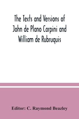 The texts and versions of John de Plano Carpini and William de Rubruquis by Raymond Beazley, C.
