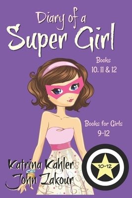 Diary of a SUPER GIRL - Books 10 - 12: Books for Girls 9 - 12 by Zakour, John
