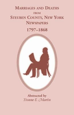 Marriages and Deaths from Steuben County, New York, Newspapers, 1797-1868 by Martin, Yvonne E.