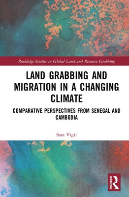 Land Grabbing and Migration in a Changing Climate: Comparative Perspectives from Senegal and Cambodia by Vigil, Sara