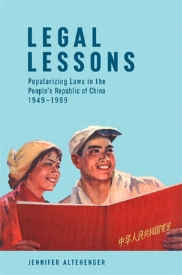 Legal Lessons: Popularizing Laws in the People's Republic of China, 1949-1989 by Altehenger, Jennifer