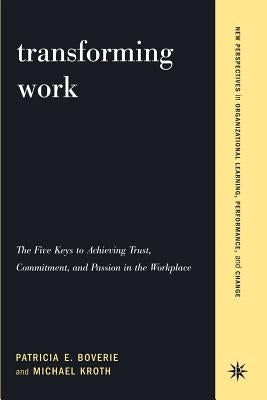 Transforming Work: The Five Keys to Achieving Trust, Commitment, & Passion in the Workplace by Boverie, Patricia