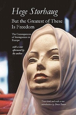 But the Greatest of These Is Freedom: The Consequences of Immigration in Europe by Storhaug, Hege