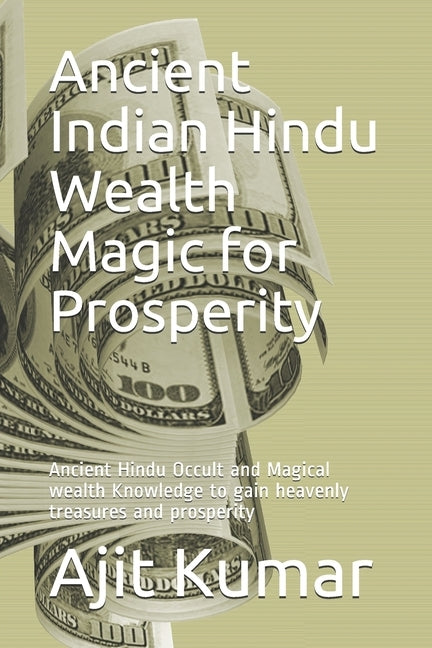 Ancient Indian Hindu Wealth Magic for Prosperity: Ancient Hindu Occult and Magical wealth Knowledge to gain heavenly treasures and prosperity by Kumar, Ajit