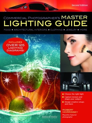 Commercial Photographer's Master Lighting Guide: Food, Architectural Interiors, Clothing, Jewelry, and More by Morrissey, Robert
