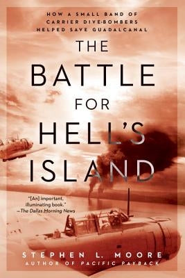 The Battle for Hell's Island: How a Small Band of Carrier Dive-Bombers Helped Save Guadalcanal by Moore, Stephen L.