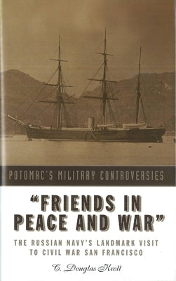 Friends in Peace and War: The Russian Navy's Landmark Visit to Civil War San Francisco by Kroll, C. Douglas