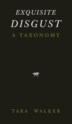 Exquisite Disgust: A Taxonomy of Sublime Creatures by Walker, Tara