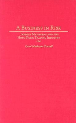 A Business in Risk: Jardine Matheson and the Hong Kong Trading Industry by Connell, Carol M.