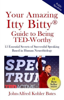 Your Amazing Itty Bitty Guide to Being TED-Worthy: 15 Essential Secrets of Successful Speaking Based in Human Neurobiology by Bates, John-Alfred Kohler
