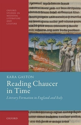 Reading Chaucer in Time: Literary Formation in England and Italy by Gaston, Kara