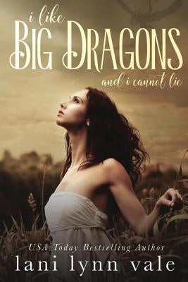 I Like Big Dragons and I Cannot Lie by Vale, Lani Lynn