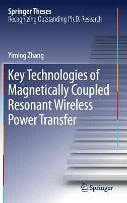 Key Technologies of Magnetically-Coupled Resonant Wireless Power Transfer by Zhang, Yiming