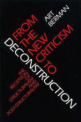From the New Criticism to Deconstruction: The Reception of Structuralism and Post-Structuralism by Berman, Art