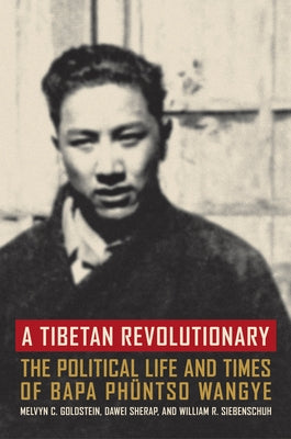 A Tibetan Revolutionary: The Political Life and Times of Bapa Phüntso Wangye by Goldstein, Melvyn C.