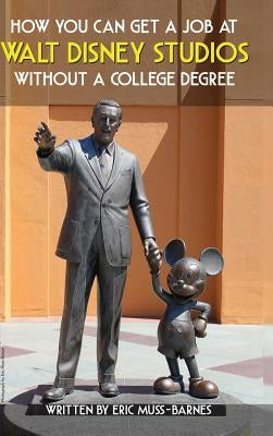 How You Can Get a Job at Walt Disney Studios Without a College Degree (Hardcover) by Muss-Barnes, Eric