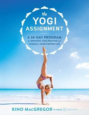 The Yogi Assignment: A 30-Day Program for Bringing Yoga Practice and Wisdom to Your Everyday Life by MacGregor, Kino