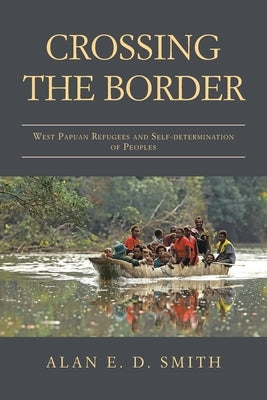 Crossing the Border: West Papuan Refugees and Self-Determination of Peoples by Smith, Alan E. D.
