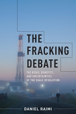The Fracking Debate: The Risks, Benefits, and Uncertainties of the Shale Revolution by Raimi, Daniel