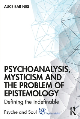 Psychoanalysis, Mysticism and the Problem of Epistemology: Defining the Indefinable by Bar Nes, Alice