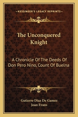 The Unconquered Knight: A Chronicle of the Deeds of Don Pero Nino, Count of Buelna by De Gamez, Gutierre Diaz