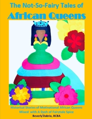 The Not-So-Fairy Tales of African Queens: Historical Stories of Motivational African Queens Mixed with A Dash of Fairytale Spice by Dabrio, Beverly