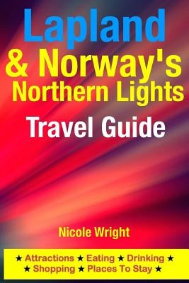Lapland & Norway's Northern Lights Travel Guide: Attractions, Eating, Drinking, Shopping & Places To Stay by Wright, Nicole