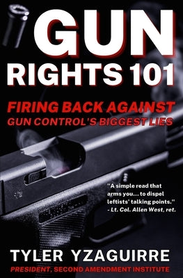 Gun Rights 101: Firing Back Against Gun Control's Biggest Lies by Yzaguirre, Tyler