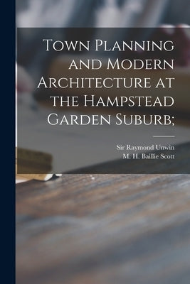 Town Planning and Modern Architecture at the Hampstead Garden Suburb; by Unwin, Raymond