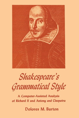 Shakespeare's Grammatical Style: A Computer-Assisted Analysis of Richard II and Anthony and Cleopatra by Burton, Dolores M.