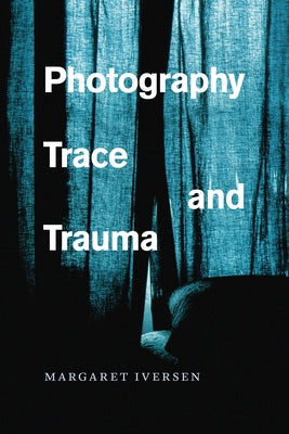 Photography, Trace, and Trauma by Iversen, Margaret