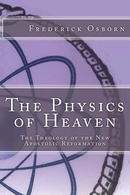 The Physics of Heaven: The Theology of the New Apostolic Reformation by Osborn, Frederick