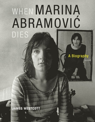 When Marina Abramovic Dies: A Biography by Westcott, James