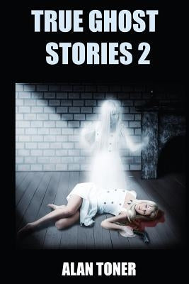 True Ghost Stories 2 by Toner, Alan