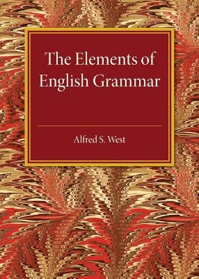 The Elements of English Grammar: With a Chapter on Essay-Writing by West, Alfred S.