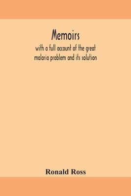 Memoirs, with a full account of the great malaria problem and its solution by Ross, Ronald