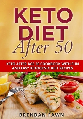 Keto Diet After 50: Keto After Age 50 Cookbook with Fun and Easy Ketogenic Diet Recipes by Fawn, Brendan