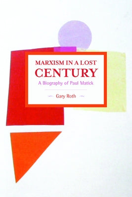 Marxism in a Lost Century: A Biography of Paul Mattick by Roth, Gary
