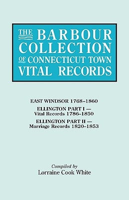 Barbour Collection of Connecticut Town Vital Records. Volume 11: East Windsor 1768-1860, Ellington Part I (Vital Records 1786-1850), Ellington Par by White, Lorraine Cook