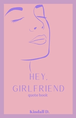 Hey, Girlfriend: Quote Book by D, Kindall